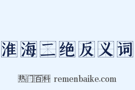 淮海二绝反义词是什么意思的图片